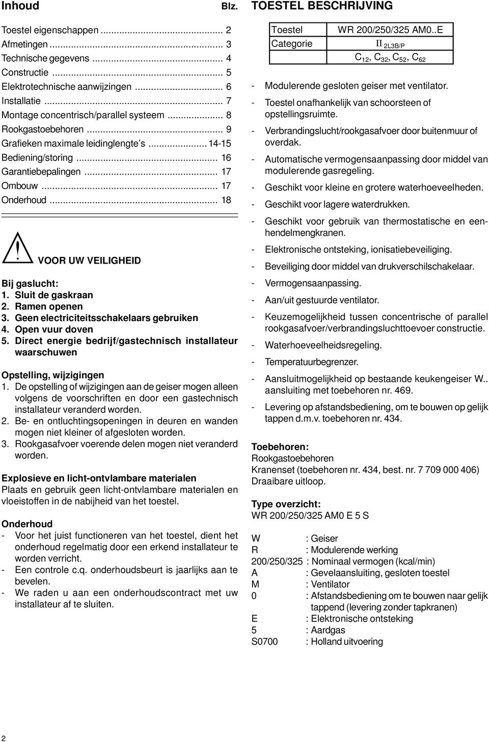 .. 18 VOOR UW VEILIGHEID Bij gaslucht: 1. Sluit de gaskraan 2. Ramen openen 3. Geen electriciteitsschakelaars gebruiken 4. Open vuur doven 5.