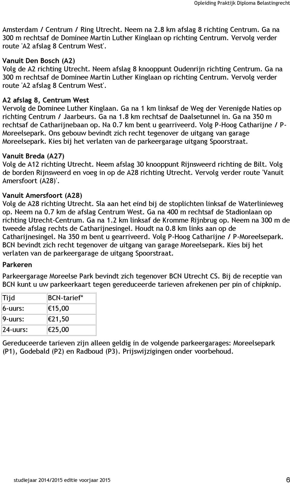 Ga na 300 m rechtsaf de Dominee Martin Luther Kinglaan op richting Centrum. Vervolg verder route 'A2 afslag 8 Centrum West'. A2 afslag 8, Centrum West Vervolg de Dominee Luther Kinglaan.