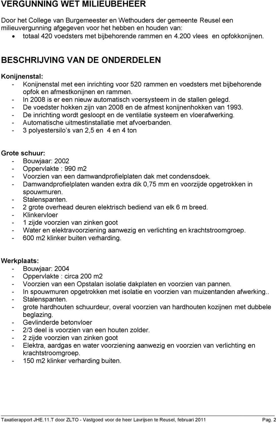 - In 2008 is er een nieuw automatisch voersysteem in de stallen gelegd. - De voedster hokken zijn van 2008 en de afmest konijnenhokken van 1993.