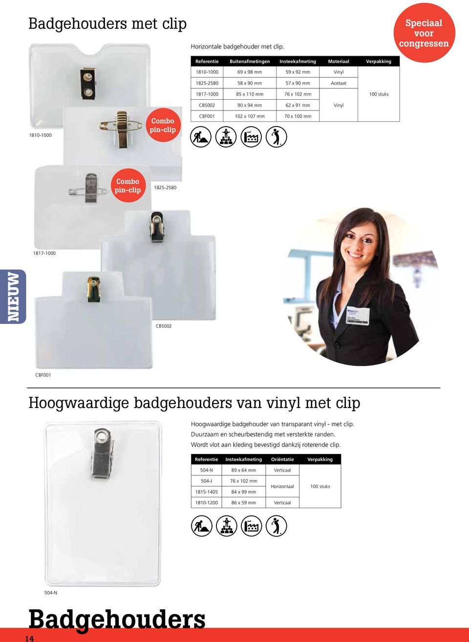 mm CBS002 90 x 94 mm 62 x 91 mm Vinyl 1810-1000 Combo pin-clip CBF001 102 x 107 mm 70 x 100 mm Combo pin-clip 1825-2580 1817-1000 NIEUW CBS002 CBF001 Hoogwaardige badgehouders van vinyl met clip