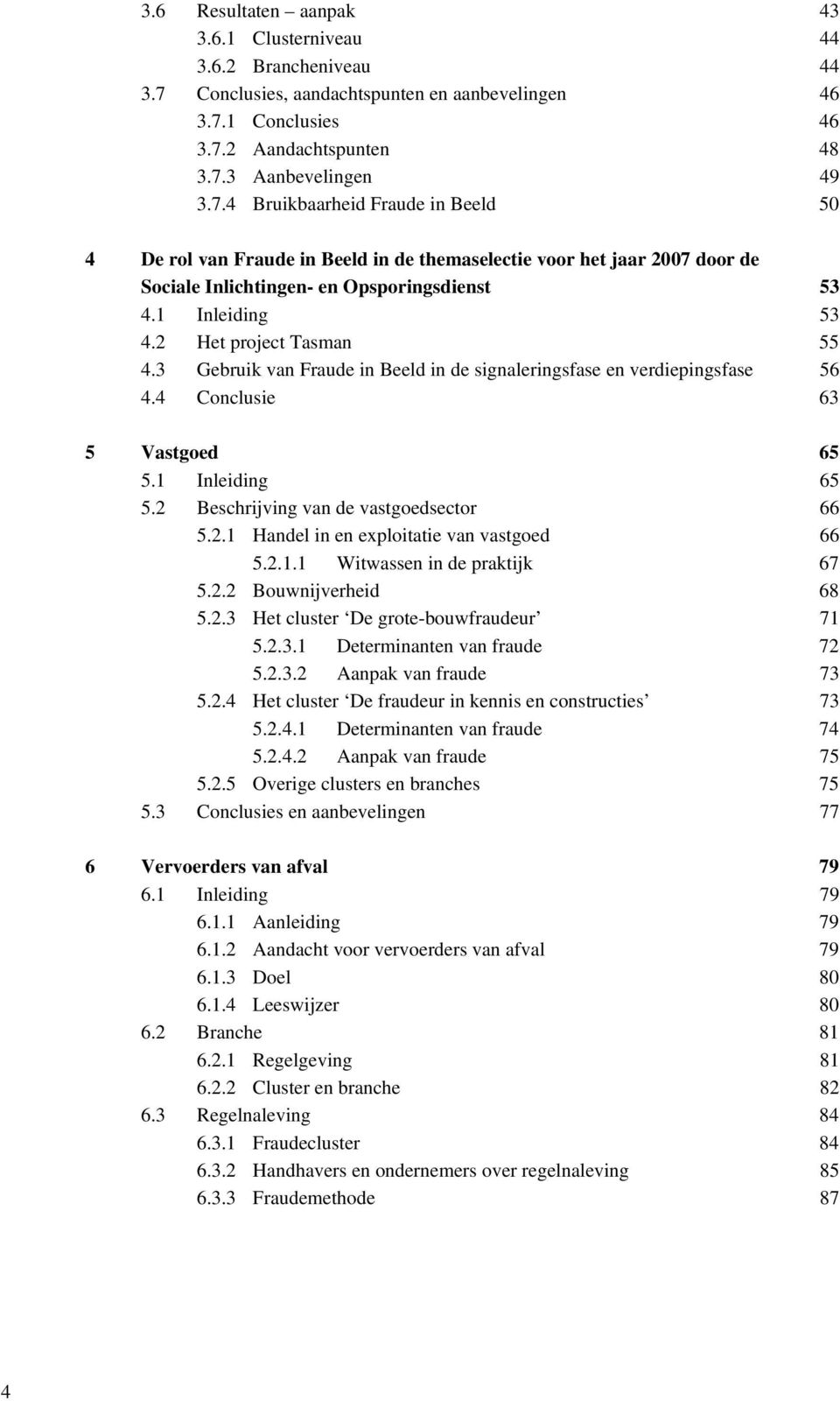 1 Conclusies 46 3.7.2 Aandachtspunten 48 3.7.3 Aanbevelingen 49 3.7.4 Bruikbaarheid Fraude in Beeld 50 4 De rol van Fraude in Beeld in de themaselectie voor het jaar 2007 door de Sociale Inlichtingen- en Opsporingsdienst 53 4.