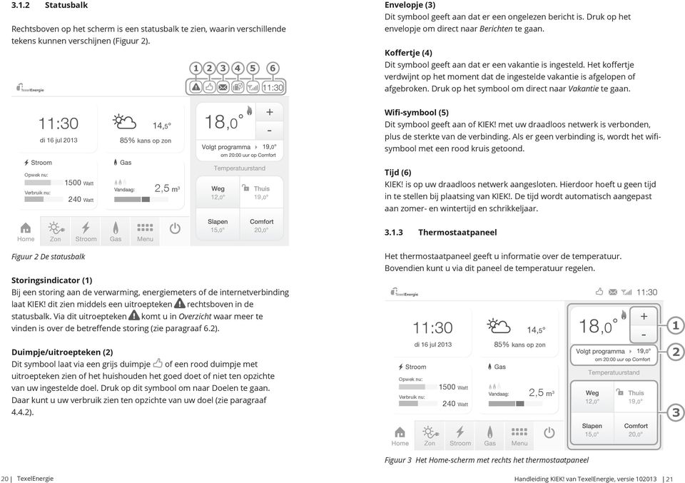 Koffertje (4) Dit symbool geeft aan dat er een vakantie is ingesteld. Het koffertje verdwijnt op het moment dat de ingestelde vakantie is afgelopen of afgebroken.