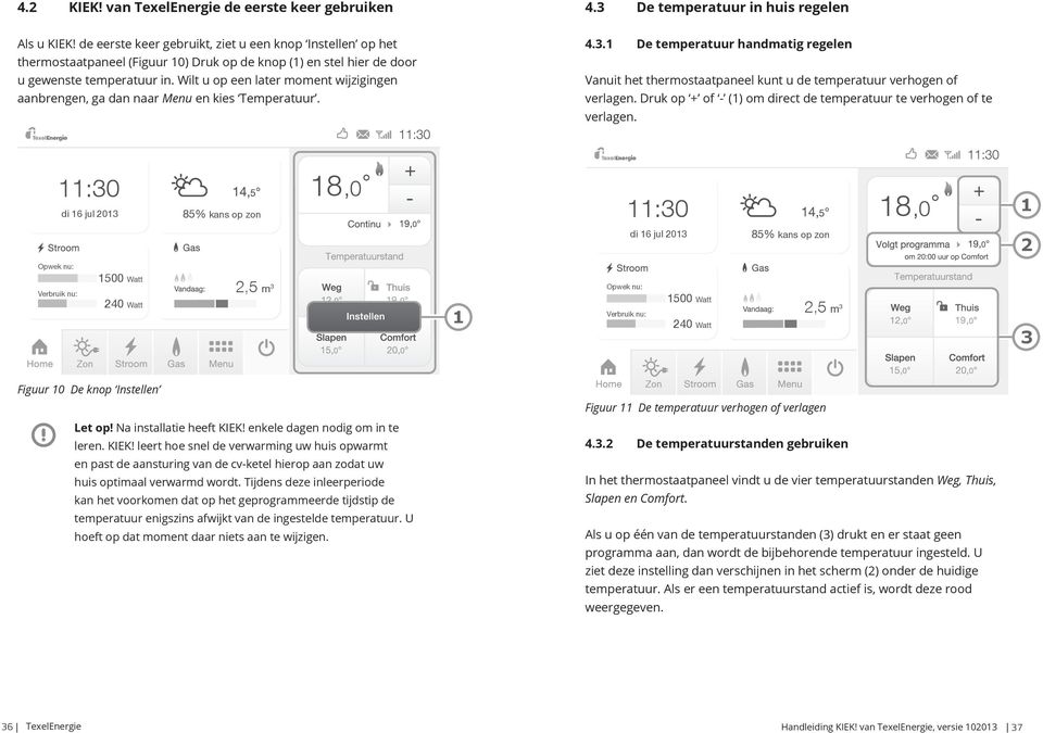 Wilt u op een later moment wijzigingen aanbrengen, ga dan naar Menu en kies Temperatuur. 4.3. De temperatuur handmatig regelen Vanuit het thermostaatpaneel kunt u de temperatuur verhogen of verlagen.