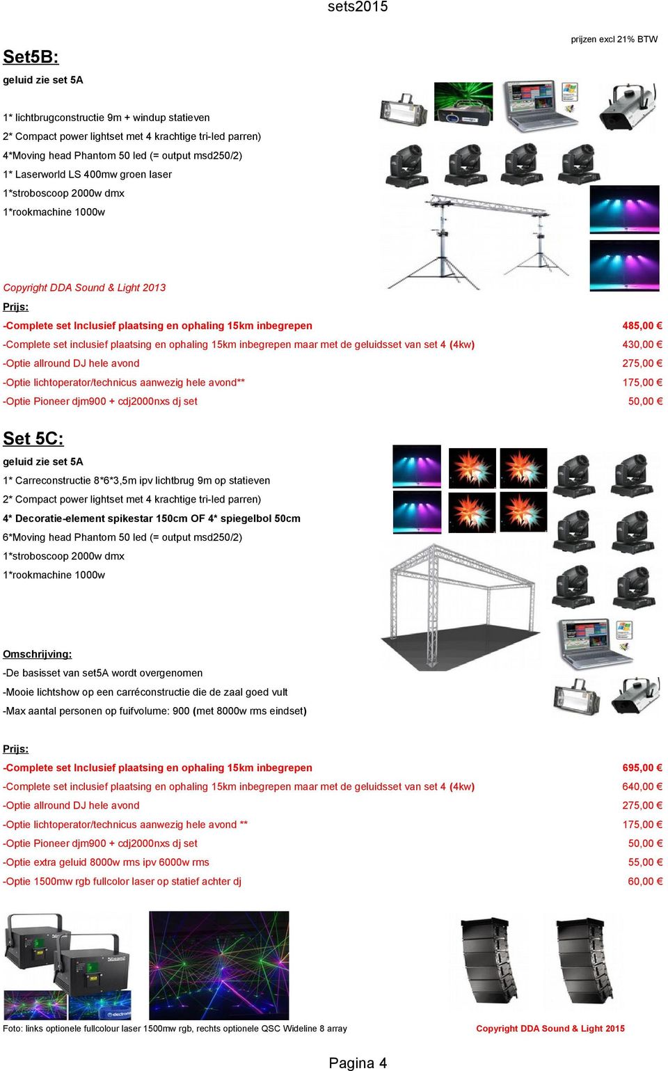 lichtoperator/technicus aanwezig hele avond** 175,00 Set 5C: geluid zie set 5A 1* Carreconstructie 8*6*3,5m ipv lichtbrug 9m op statieven 4* Decoratie-element spikestar 150cm OF 4* spiegelbol 50cm