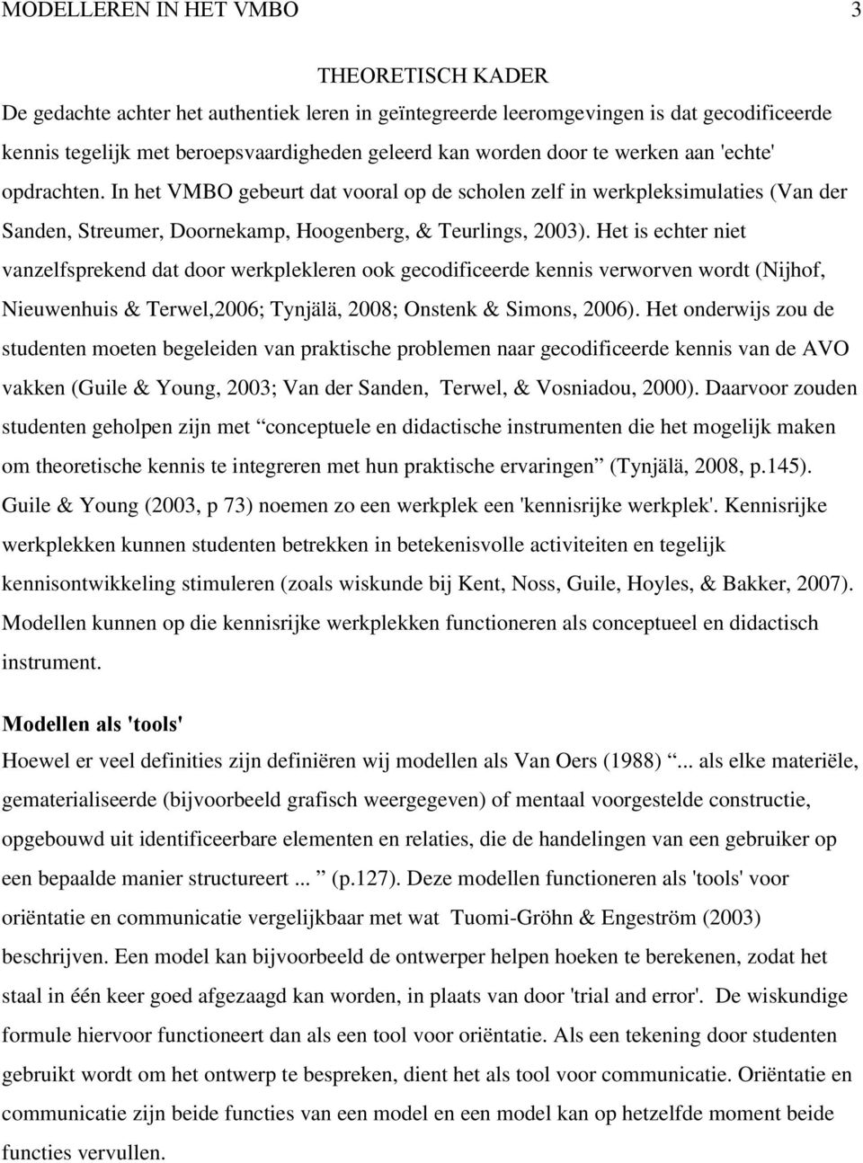 Het is echter niet vanzelfsprekend dat door werkplekleren ook gecodificeerde kennis verworven wordt (Nijhof, Nieuwenhuis & Terwel,2006; Tynjälä, 2008; Onstenk & Simons, 2006).