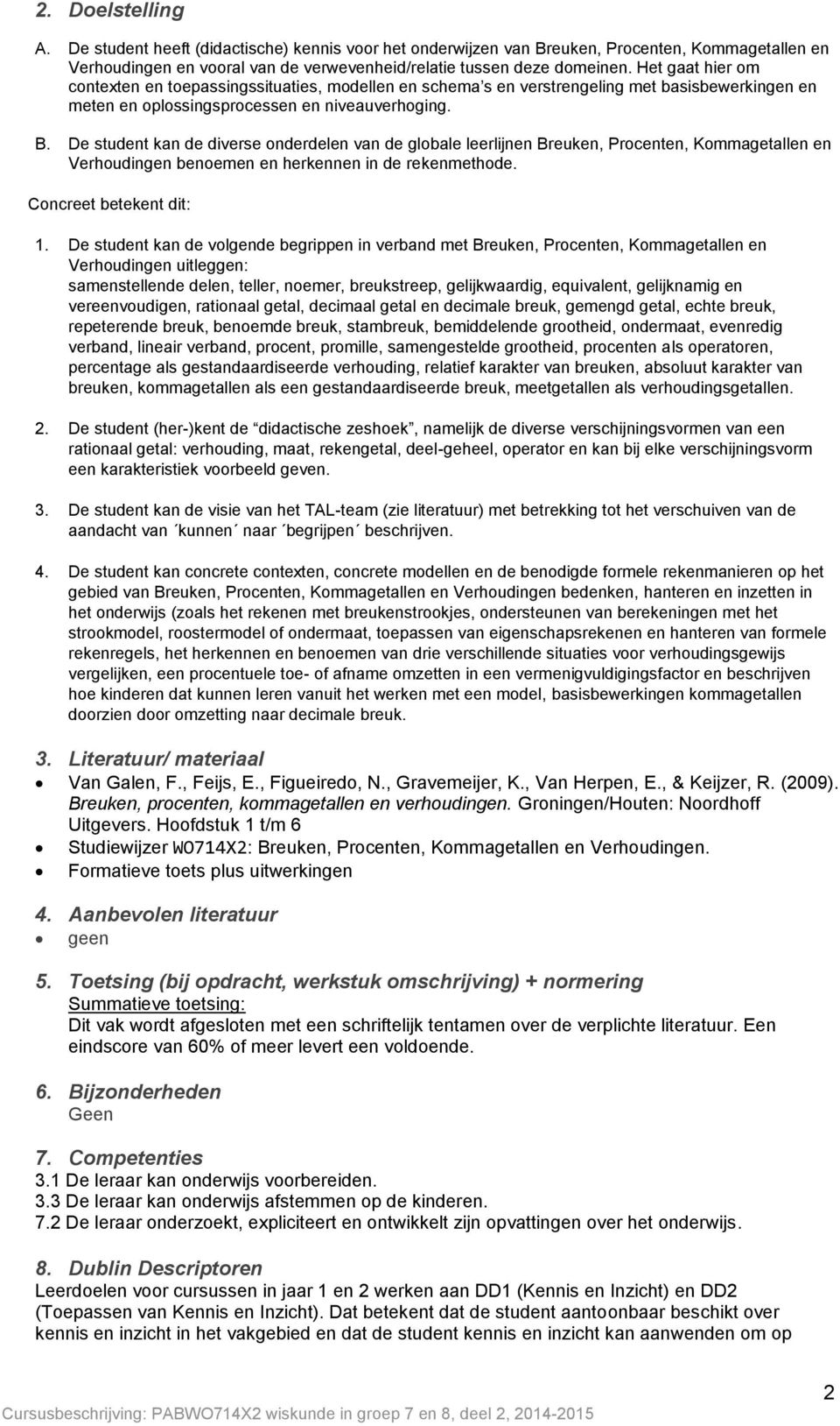 De student kan de diverse onderdelen van de globale leerlijnen Breuken, Procenten, Kommagetallen en Verhoudingen benoemen en herkennen in de rekenmethode. Concreet betekent dit: 1.