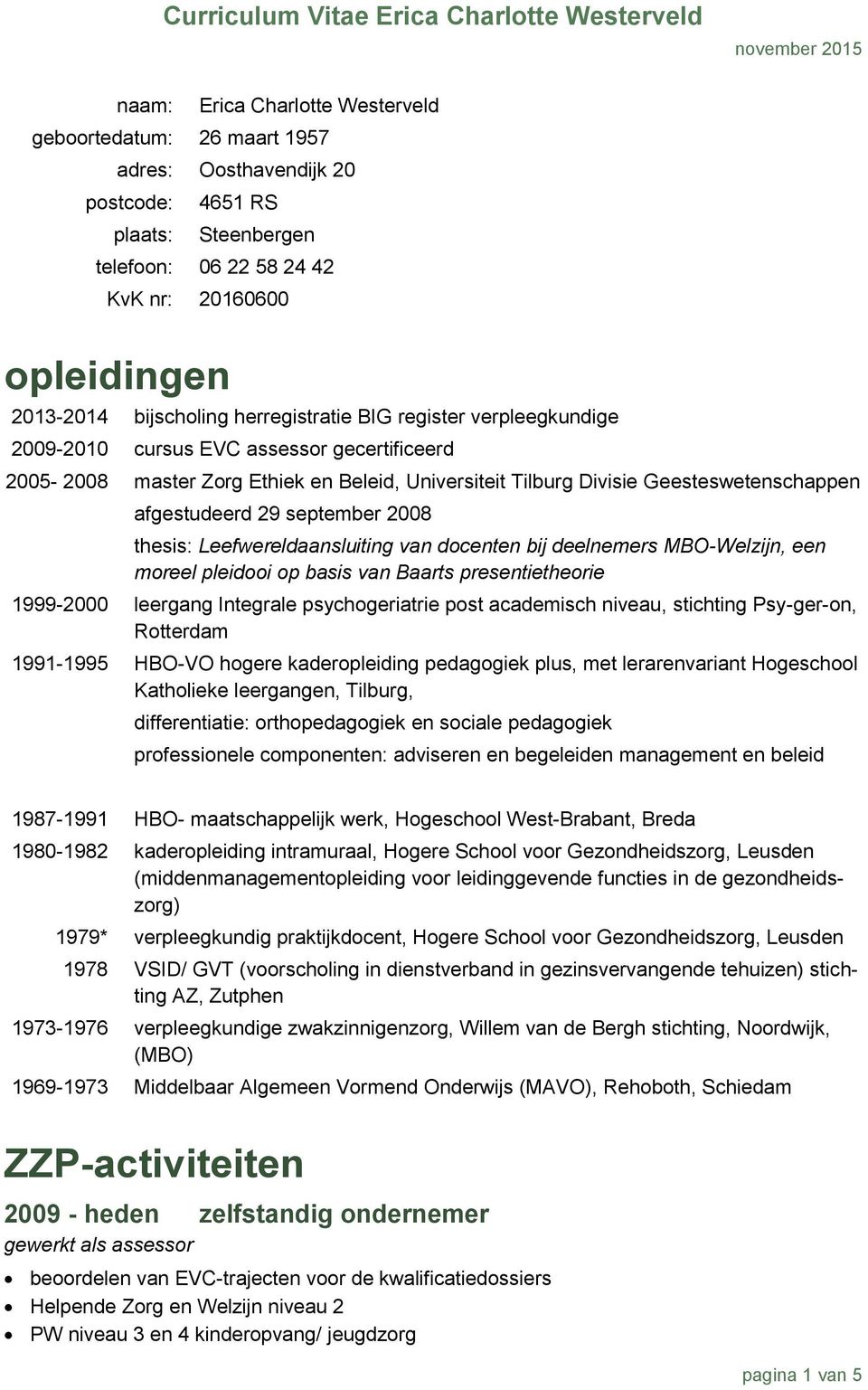 september 2008 thesis: Leefwereldaansluiting van docenten bij deelnemers MBO-Welzijn, een moreel pleidooi op basis van Baarts presentietheorie 1999-2000 leergang Integrale psychogeriatrie post