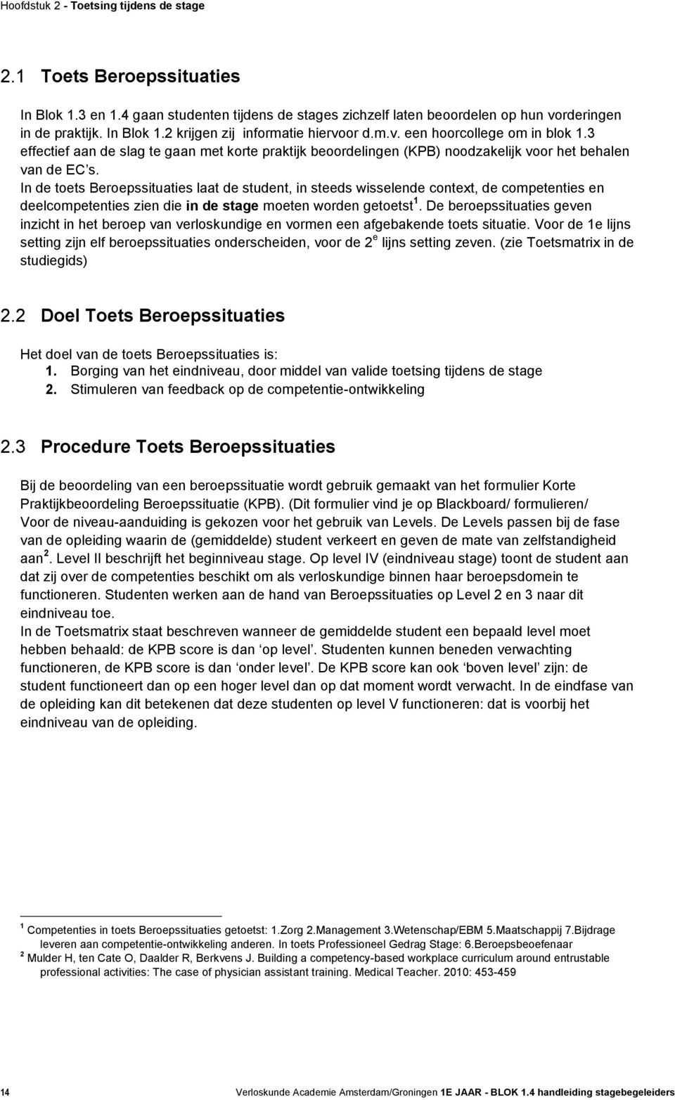 In de toets Beroepssituaties laat de student, in steeds wisselende context, de competenties en deelcompetenties zien die in de stage moeten worden getoetst 1.