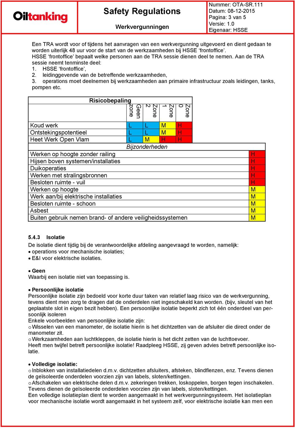 SSE frontoffice, 2. leidinggevende van de betreffende werkzaamheden, 3. operations moet deelnemen bij werkzaamheden aan primaire infrastructuur zoals leidingen, tanks, pompen etc.