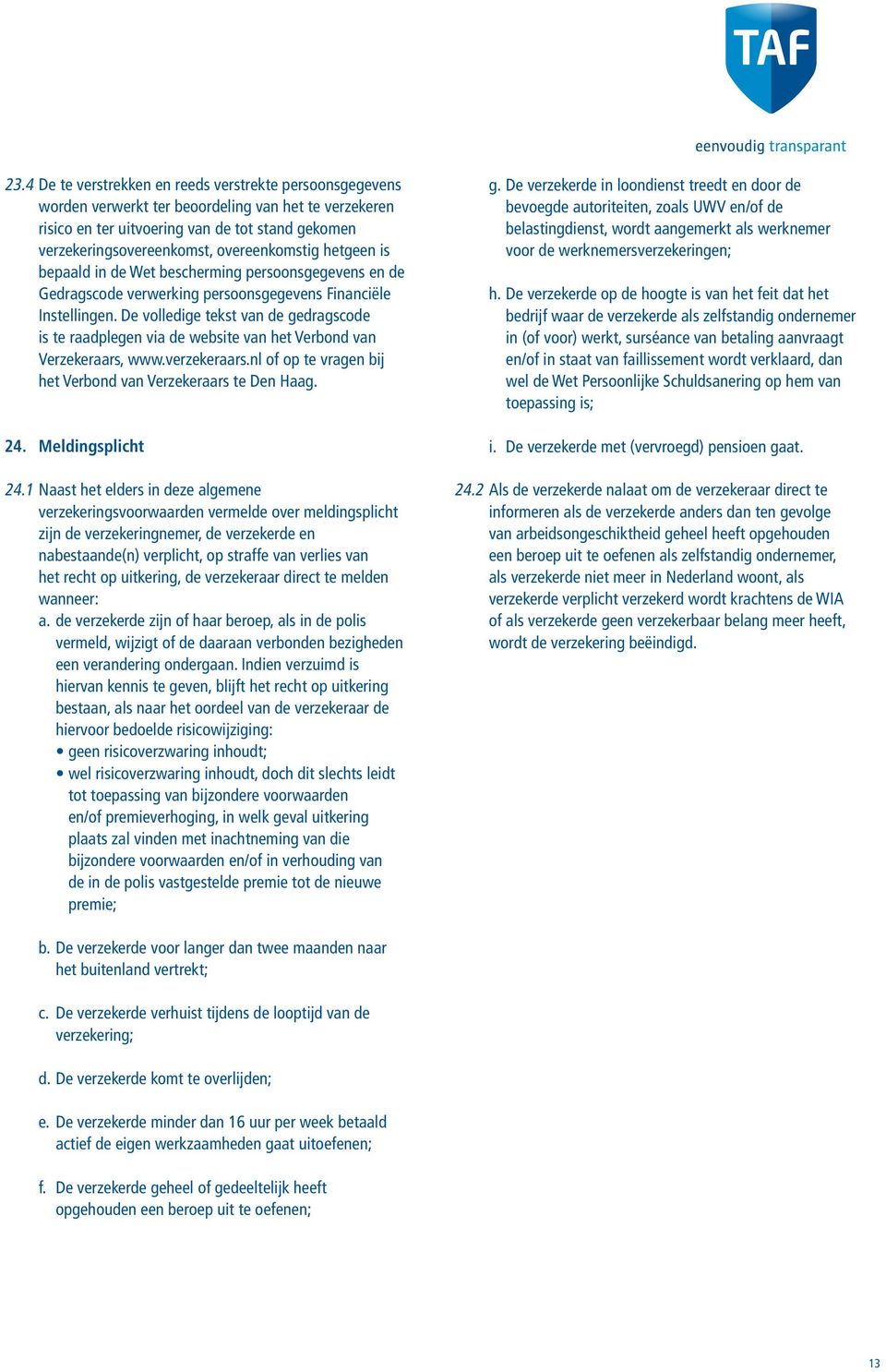 De volledige tekst van de gedragscode is te raadplegen via de website van het Verbond van Verzekeraars, www.verzekeraars.nl of op te vragen bij het Verbond van Verzekeraars te Den Haag. 24.