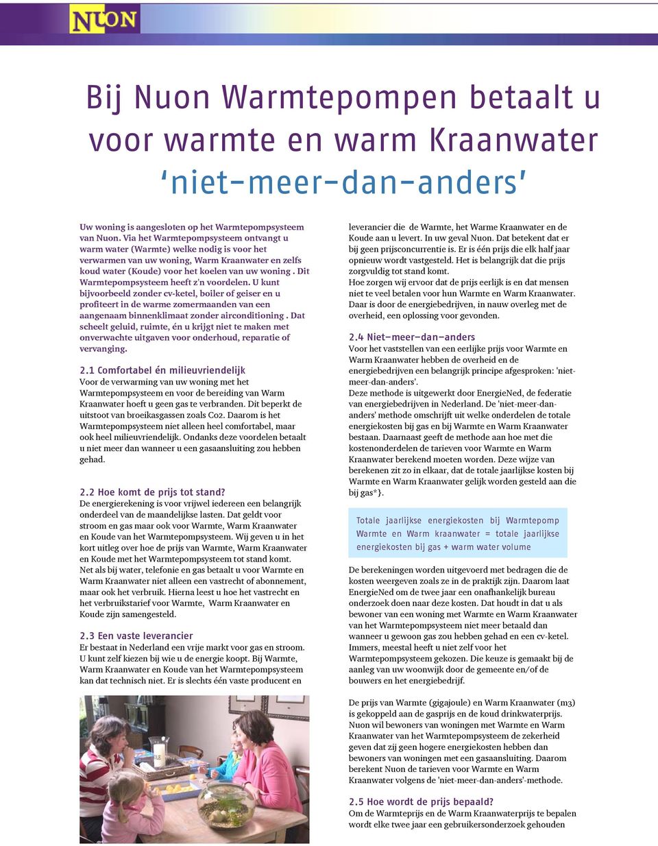 Dit Warmtepompsysteem heeft z'n voordelen. U kunt bijvoorbeeld zonder cv-ketel, boiler of geiser en u profiteert in de warme zomermaanden van een aangenaam binnenklimaat zonder airconditioning.