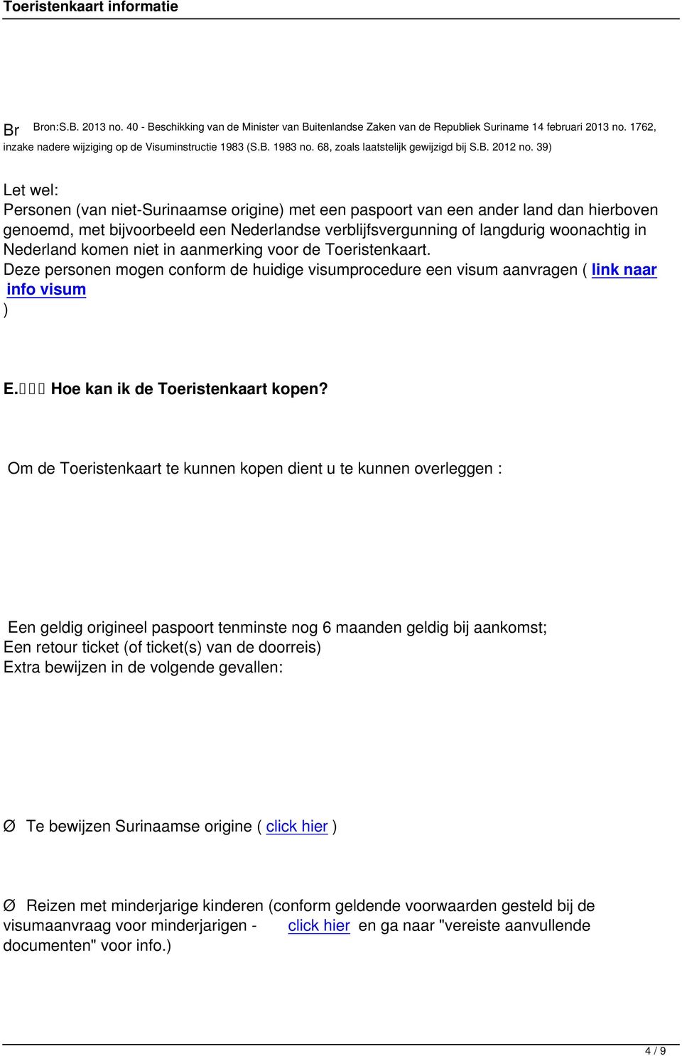 39) Let wel: Personen (van niet-surinaamse origine) met een paspoort van een ander land dan hierboven genoemd, met bijvoorbeeld een Nederlandse verblijfsvergunning of langdurig woonachtig in