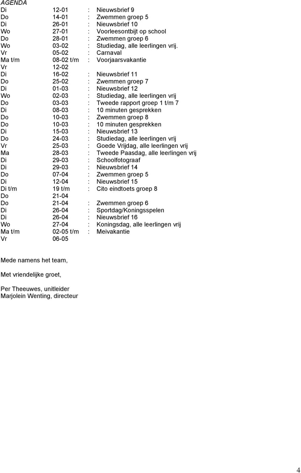 Tweede rapport groep 1 t/m 7 Di 08-03 : 10 minuten gesprekken Do 10-03 : Zwemmen groep 8 Do 10-03 : 10 minuten gesprekken Di 15-03 : Nieuwsbrief 13 Do 24-03 : Studiedag, alle leerlingen vrij Vr 25-03