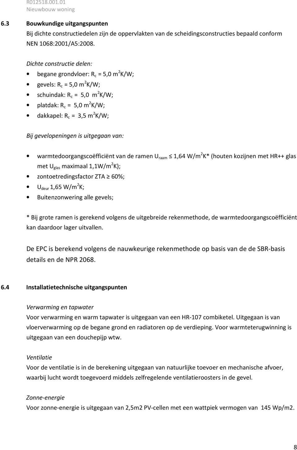 uitgegaan van: warmtedoorgangscoëfficiënt van de ramen U raam W/m 2 K* (houten kozijnen met HR++ met U maximaal 1,1W/m 2 K); zontoetredingsfactor ZTA 60%; U deur 1,65 W/m 2 K; Buitenzonwering alle