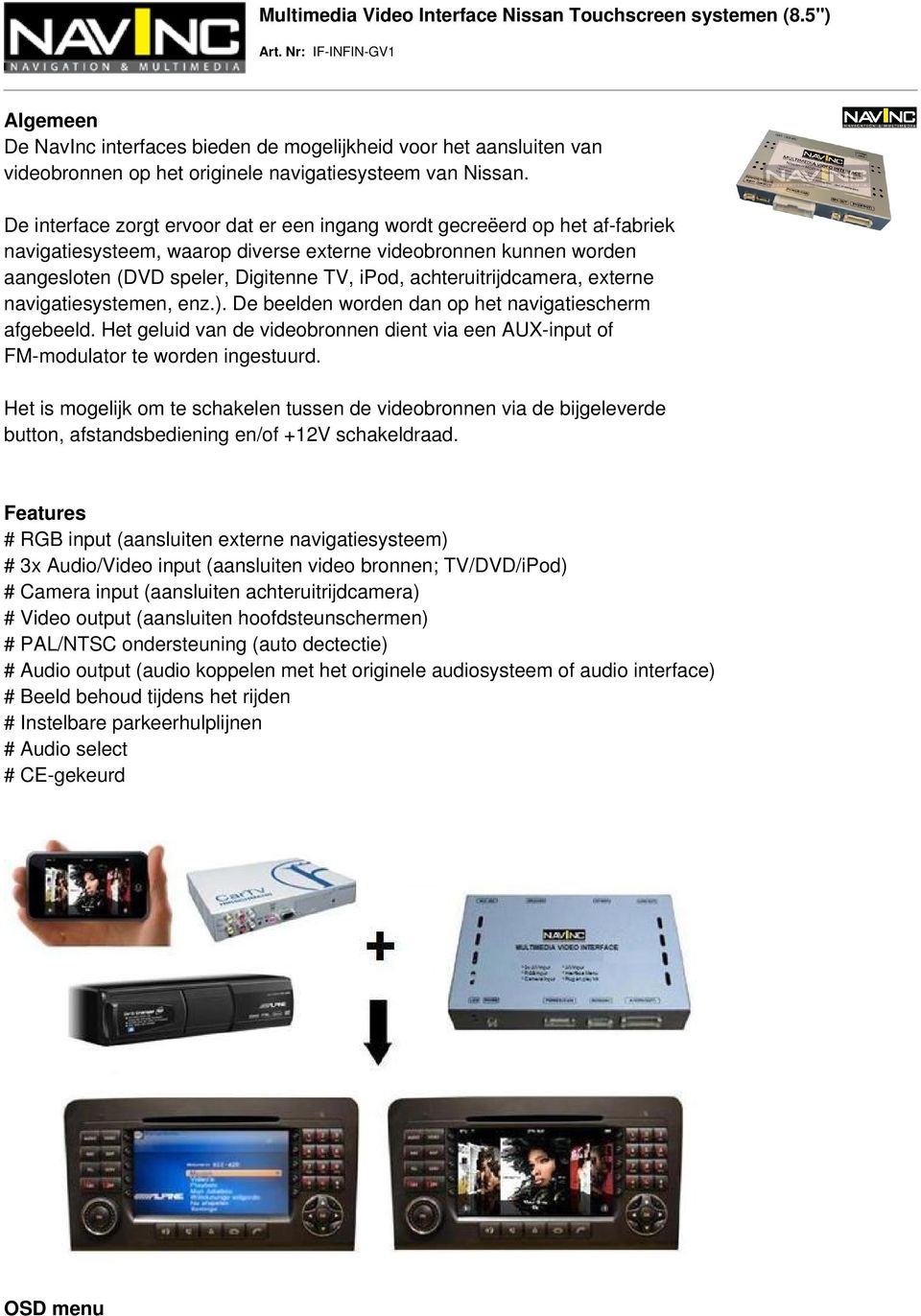 De interface zorgt ervoor dat er een ingang wordt gecreëerd op het af-fabriek navigatiesysteem, waarop diverse externe videobronnen kunnen worden aangesloten (DVD speler, Digitenne TV, ipod,