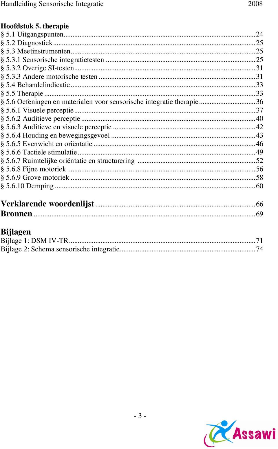 ..42 5.6.4 Houding en bewegingsgevoel...43 5.6.5 Evenwicht en oriëntatie...46 5.6.6 Tactiele stimulatie...49 5.6.7 Ruimtelijke oriëntatie en structurering...52 5.6.8 Fijne motoriek...56 5.6.9 Grove motoriek.