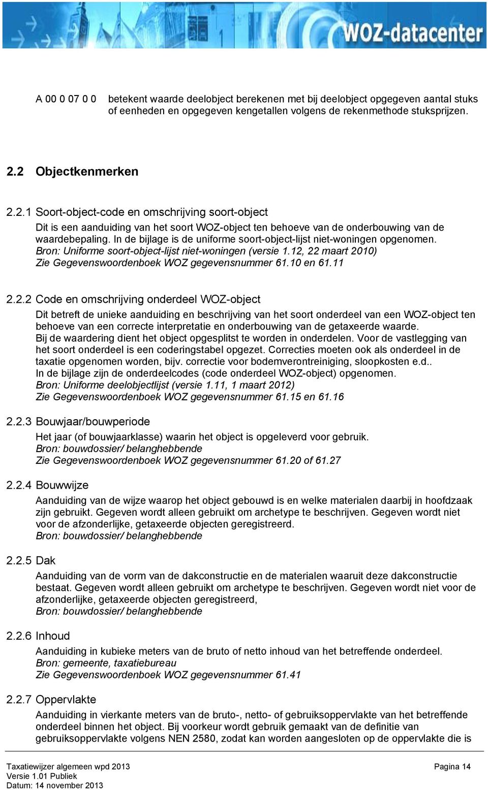 In de bijlage is de uniforme soort-object-lijst niet-woningen opgenomen. Bron: Uniforme soort-object-lijst niet-woningen (versie 1.12, 22 maart 2010) Zie Gegevenswoordenboek WOZ gegevensnummer 61.