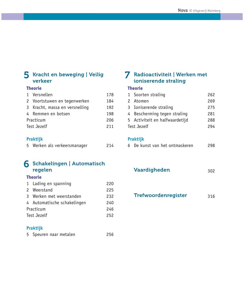 275 4 Bescherming tegen straling 281 5 Activiteit en halfwaardetijd 288 Test Jezelf 294 Praktijk 6 De kunst van het ontmaskeren 298 6 Schakelingen Automatisch regelen Theorie 1 Lading en