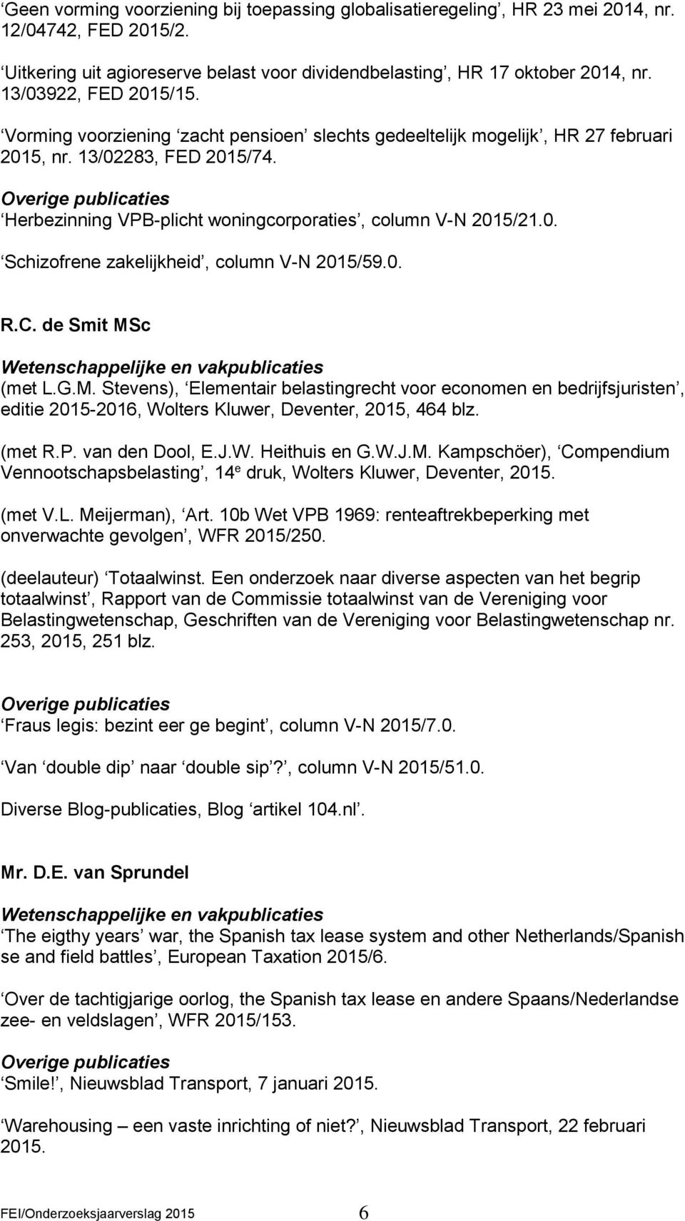 0. Schizofrene zakelijkheid, column V-N 2015/59.0. R.C. de Smit MSc (met L.G.M. Stevens), Elementair belastingrecht voor economen en bedrijfsjuristen, editie 2015-2016, Wolters Kluwer, Deventer, 2015, 464 blz.