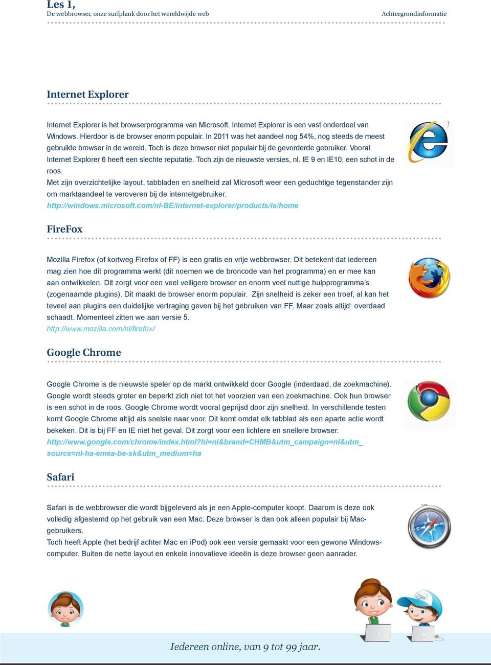 Vooral Internet Explorer 6 heeft een slechte reputatie. Toch zijn de nieuwste versies, nl. IE 9 en IE10, een schot in de roos.