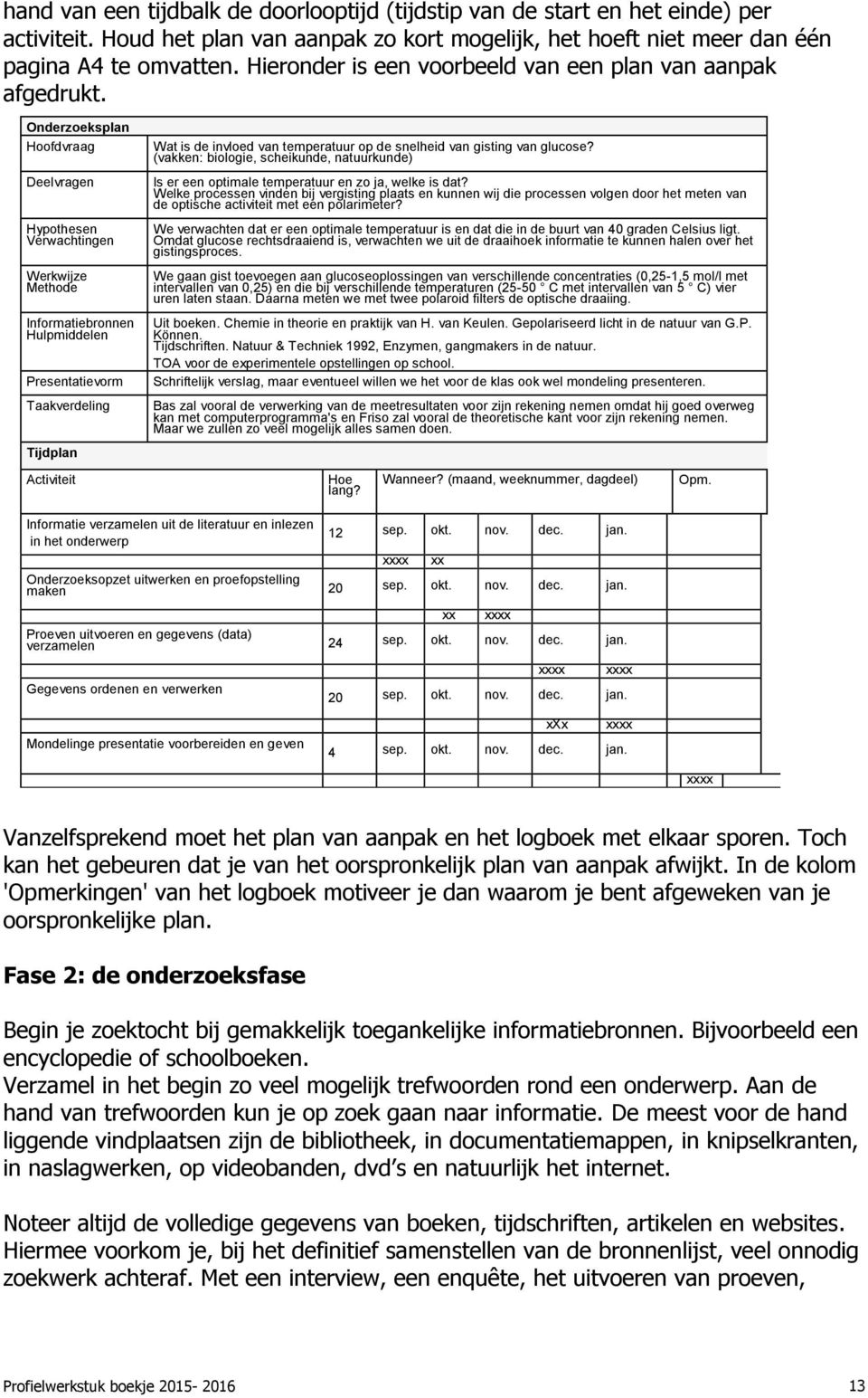 Onderzoeksplan Hoofdvraag Deelvragen Hypothesen Verwachtingen Werkwijze Methode Informatiebronnen Hulpmiddelen Presentatievorm Taakverdeling Tijdplan Activiteit Wat is de invloed van temperatuur op