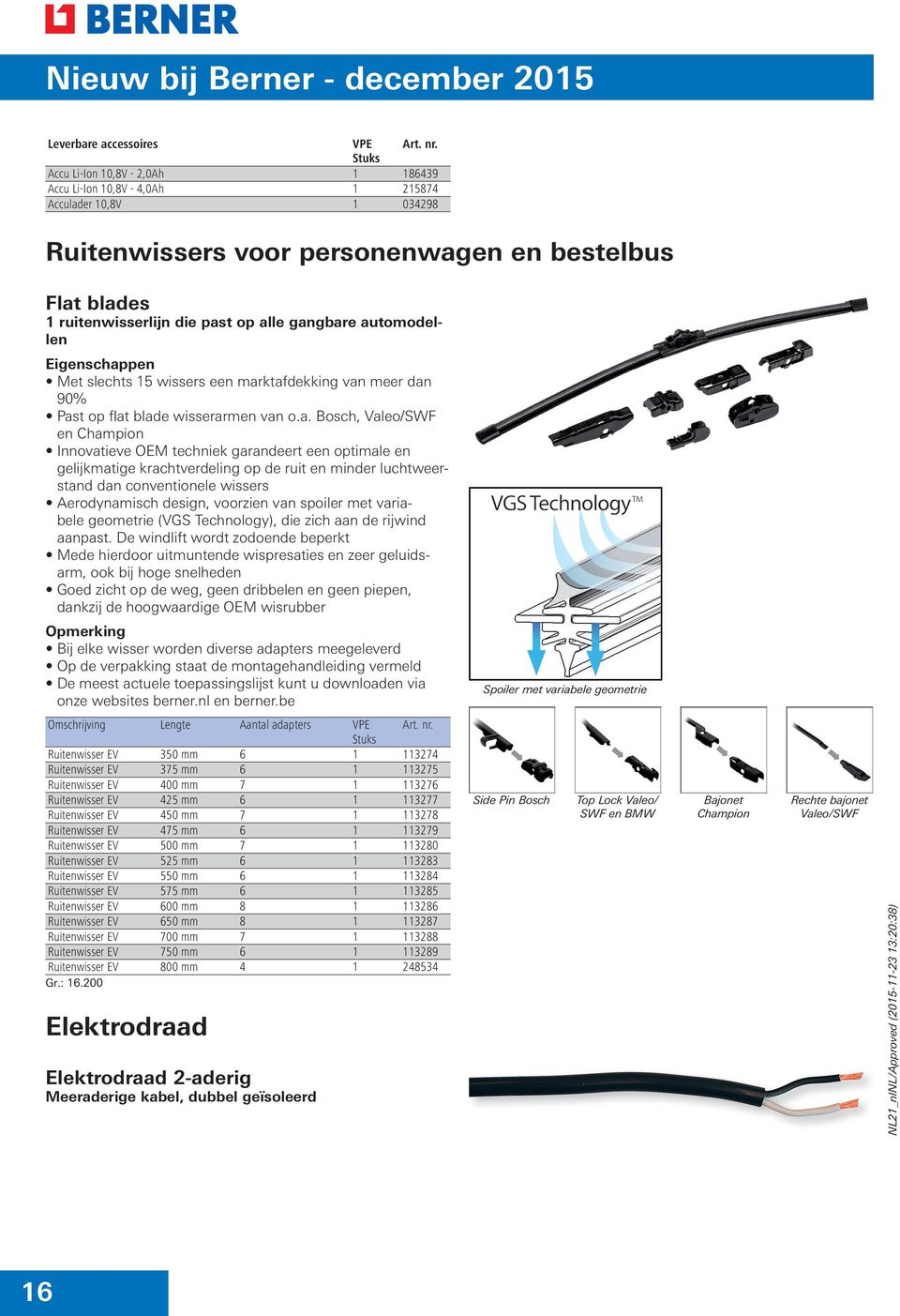 een optimale en gelijkmatige krachtverdeling op de ruit en minder luchtweerstand dan conventionele wissers Aerodynamisch design, voorzien van spoiler met variabele geometrie (VGS Technology), die