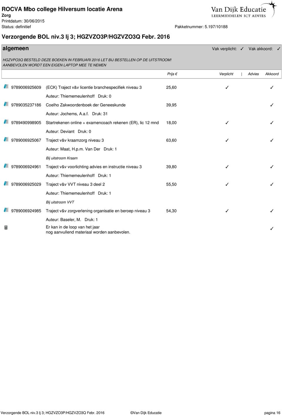 AANBEVOLEN WORDT EEN EIGEN LAPTOP MEE TE NEMEN 9789006925609 (ECK) Traject v&v licentie branchespecifiek niveau 3 25,60 Auteur: Thiememeulenhoff Druk: 0 9789035237186 Coelho Zakwoordenboek der