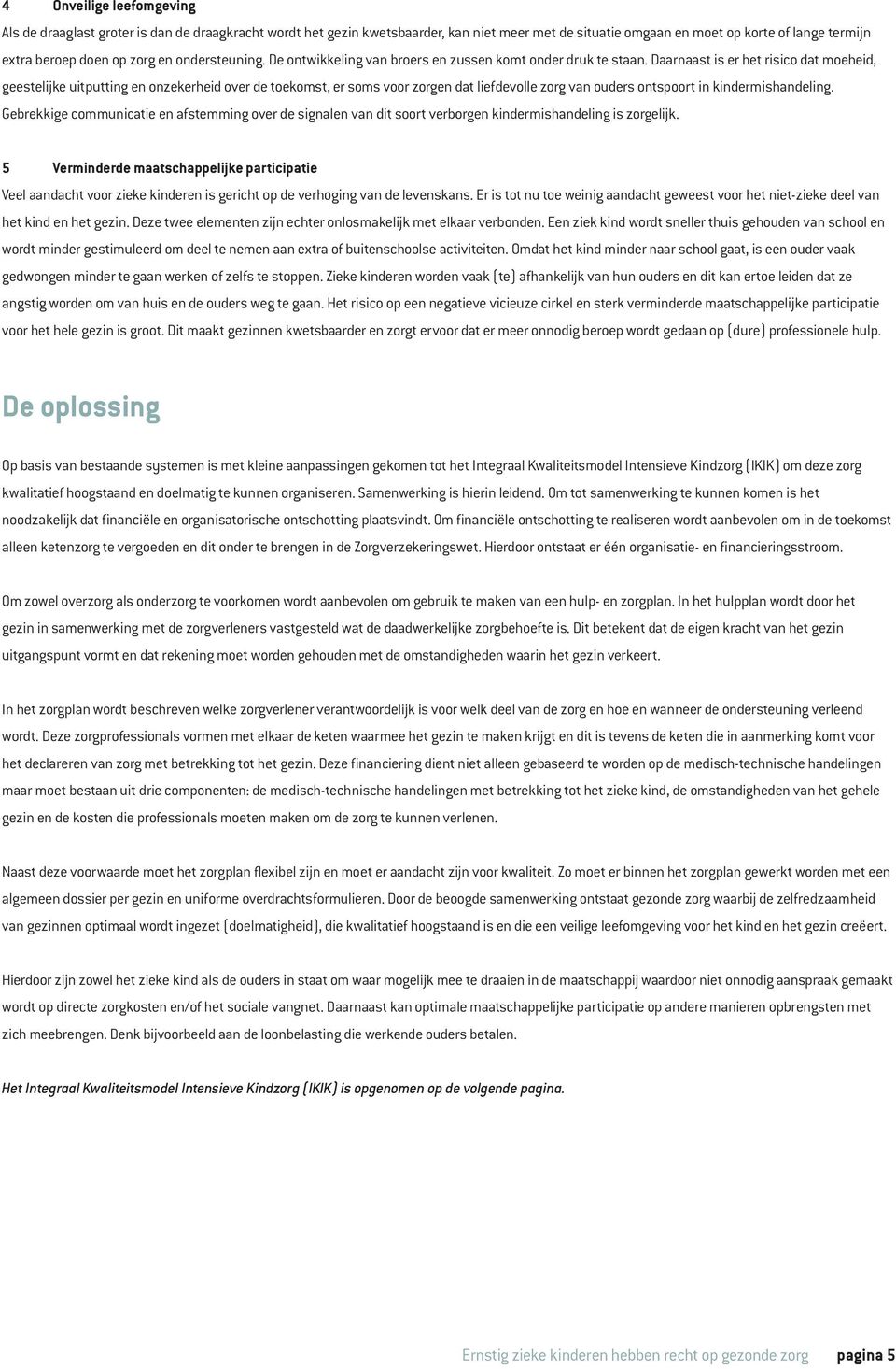 Daarnaast is er het risico dat moeheid, geestelijke uitputting en onzekerheid over de toekomst, er soms voor zorgen dat liefdevolle zorg van ouders ontspoort in kindermishandeling.