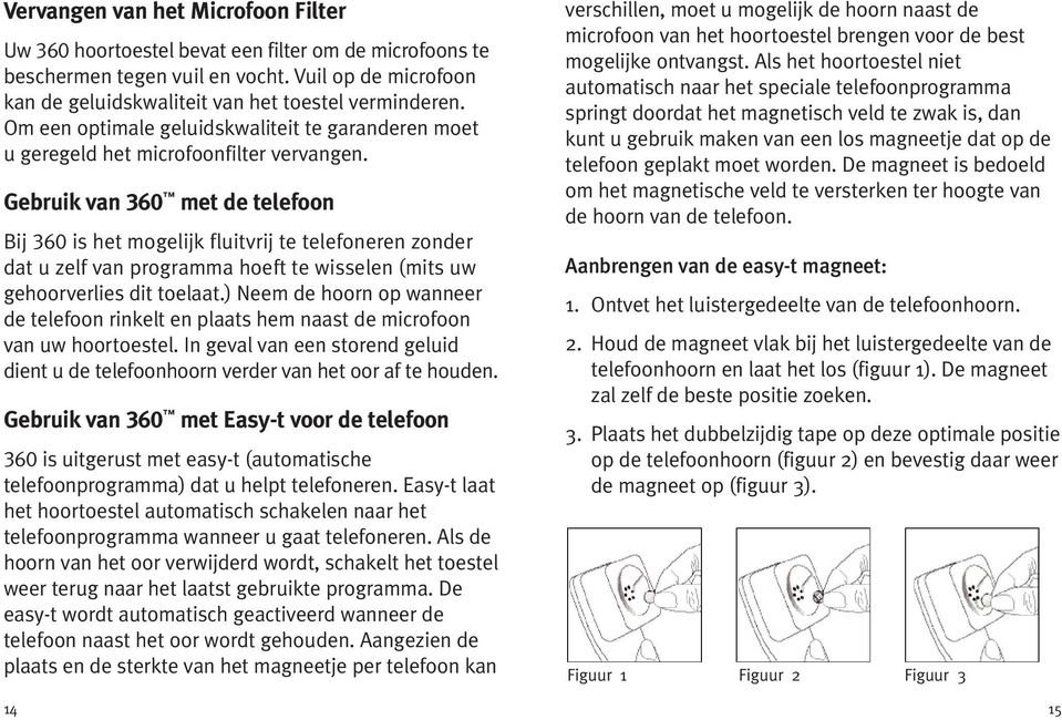 Gebruik van 360 met de telefoon Bij 360 is het mogelijk fluitvrij te telefoneren zonder dat u zelf van programma hoeft te wisselen (mits uw gehoorverlies dit toelaat.