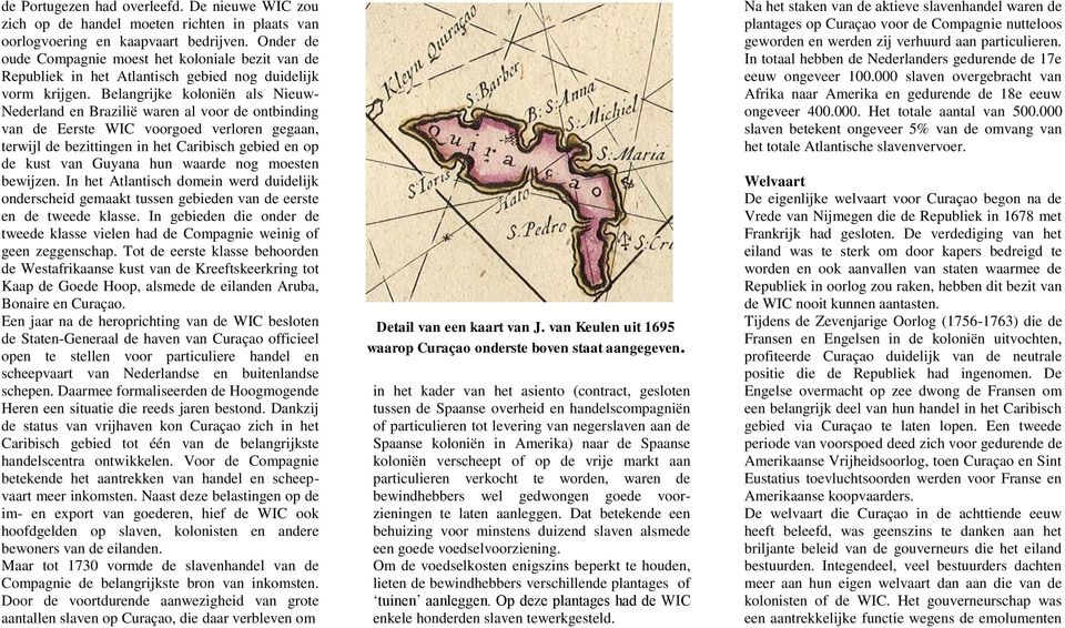 Belangrijke koloniën als Nieuw- Nederland en Brazilië waren al voor de ontbinding van de Eerste WIC voorgoed verloren gegaan, terwijl de bezittingen in het Caribisch gebied en op de kust van Guyana