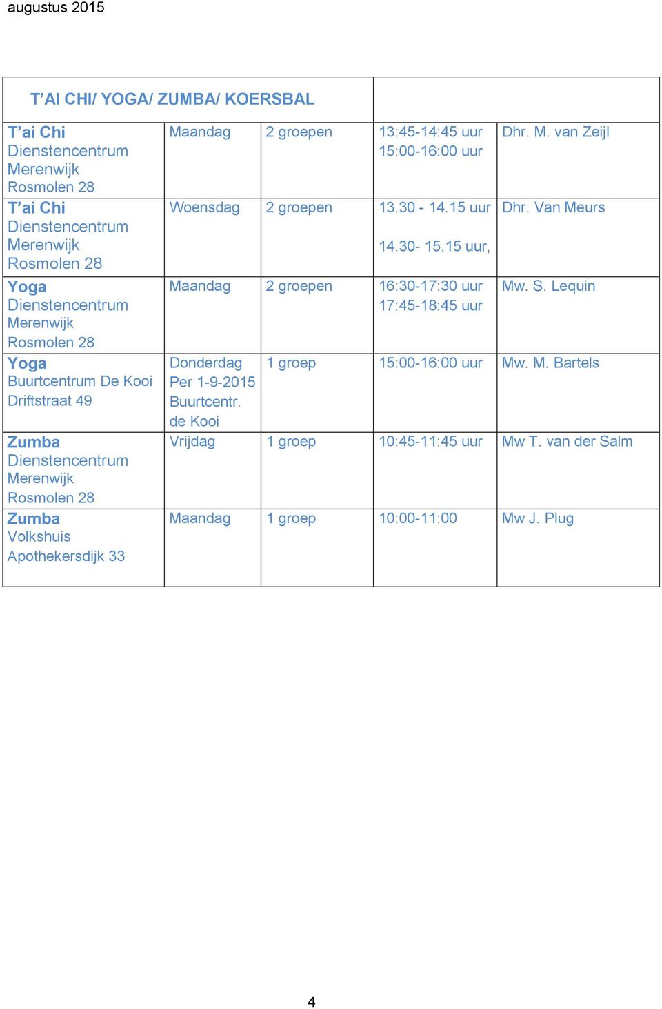 15 uur, Maandag 2 groepen 16:30-17:30 uur 17:45-18:45 uur Dhr. M. van Zeijl Dhr. Van Meurs Mw. S.