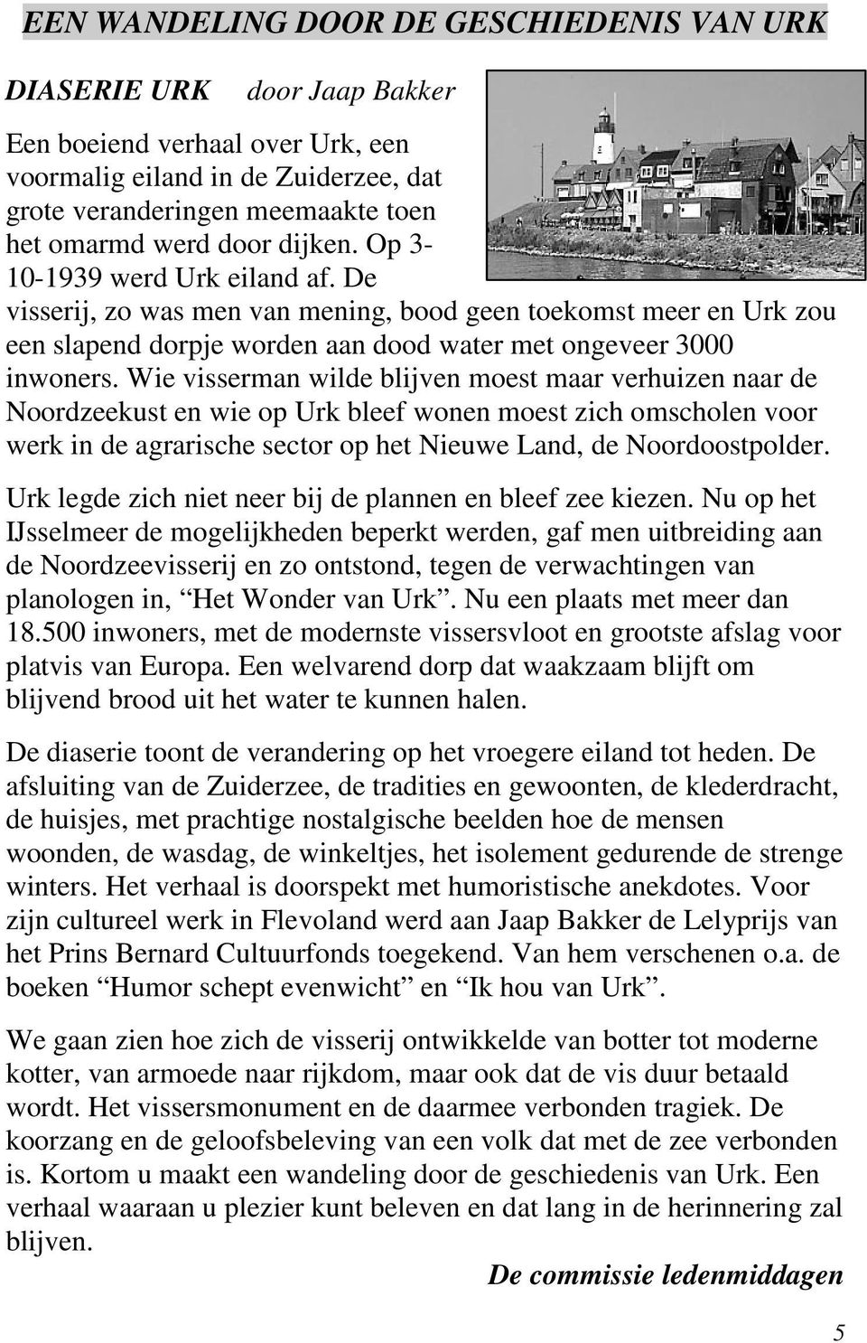 Wie visserman wilde blijven moest maar verhuizen naar de Noordzeekust en wie op Urk bleef wonen moest zich omscholen voor werk in de agrarische sector op het Nieuwe Land, de Noordoostpolder.