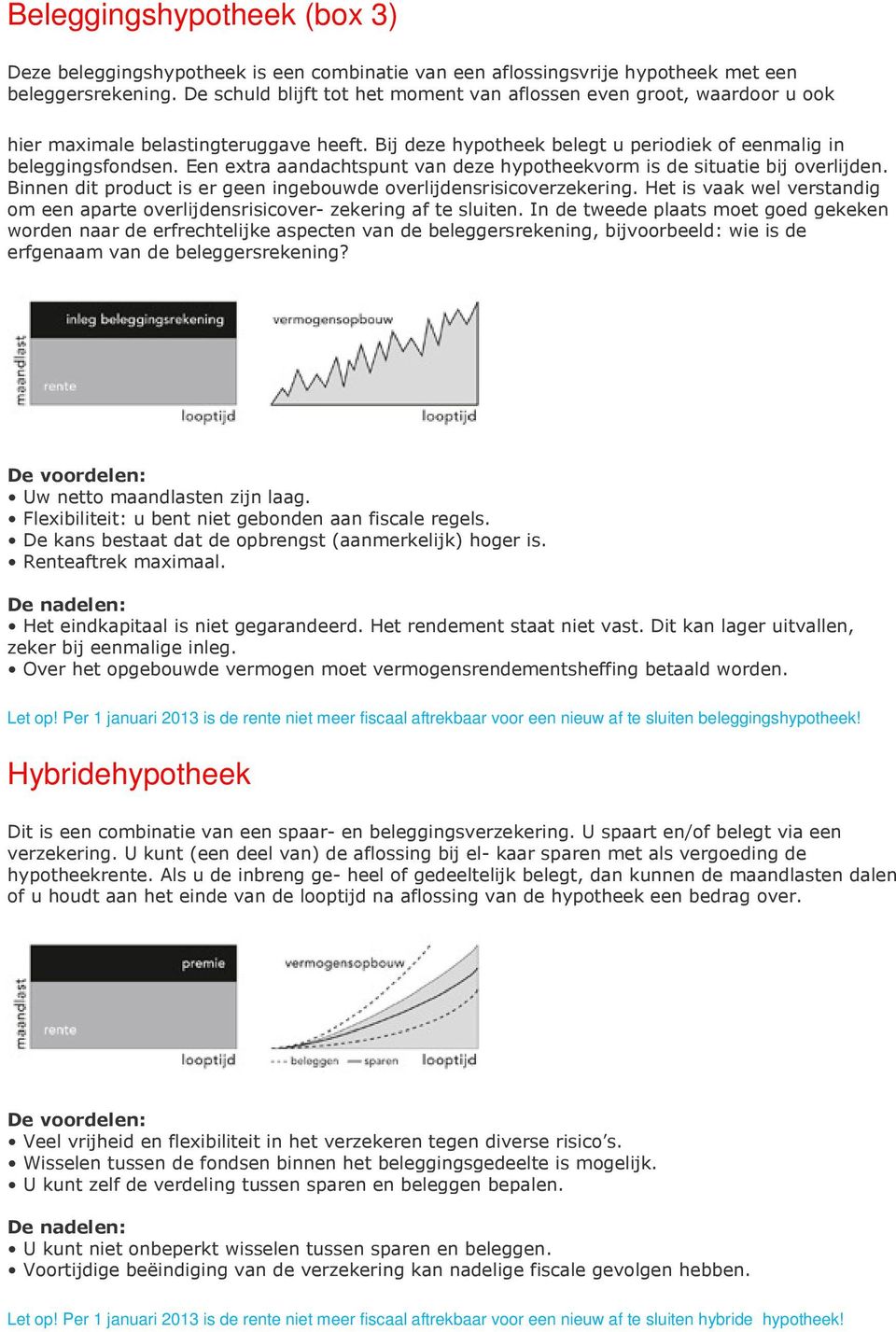 Een extra aandachtspunt van deze hypotheekvorm is de situatie bij overlijden. Binnen dit product is er geen ingebouwde overlijdensrisicoverzekering.