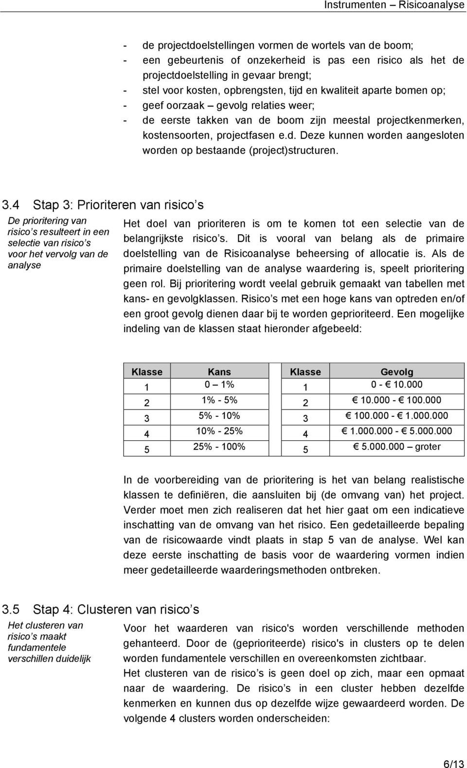 3.4 Stap 3: Prioriteren van risico s De prioritering van risico s resulteert in een selectie van risico s voor het vervolg van de analyse Het doel van prioriteren is om te komen tot een selectie van