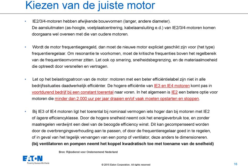 Om resonantie te voorkomen, moet de kritische frequenties boven het regelbereik van de frequentieomvormer zitten.