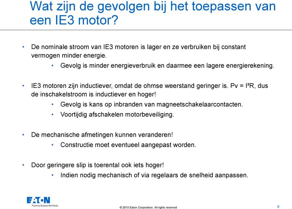 Pv = I²R, dus de inschakelstroom is inductiever en hoger! Gevolg is kans op inbranden van magneetschakelaarcontacten. Voortijdig afschakelen motorbeveiliging.