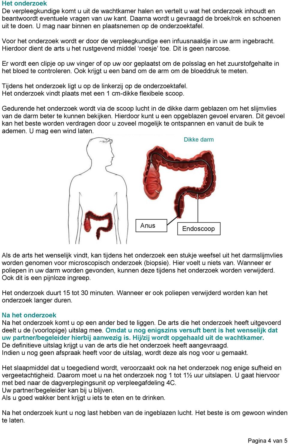 Voor het onderzoek wordt er door de verpleegkundige een infuusnaaldje in uw arm ingebracht. Hierdoor dient de arts u het rustgevend middel roesje toe. Dit is geen narcose.