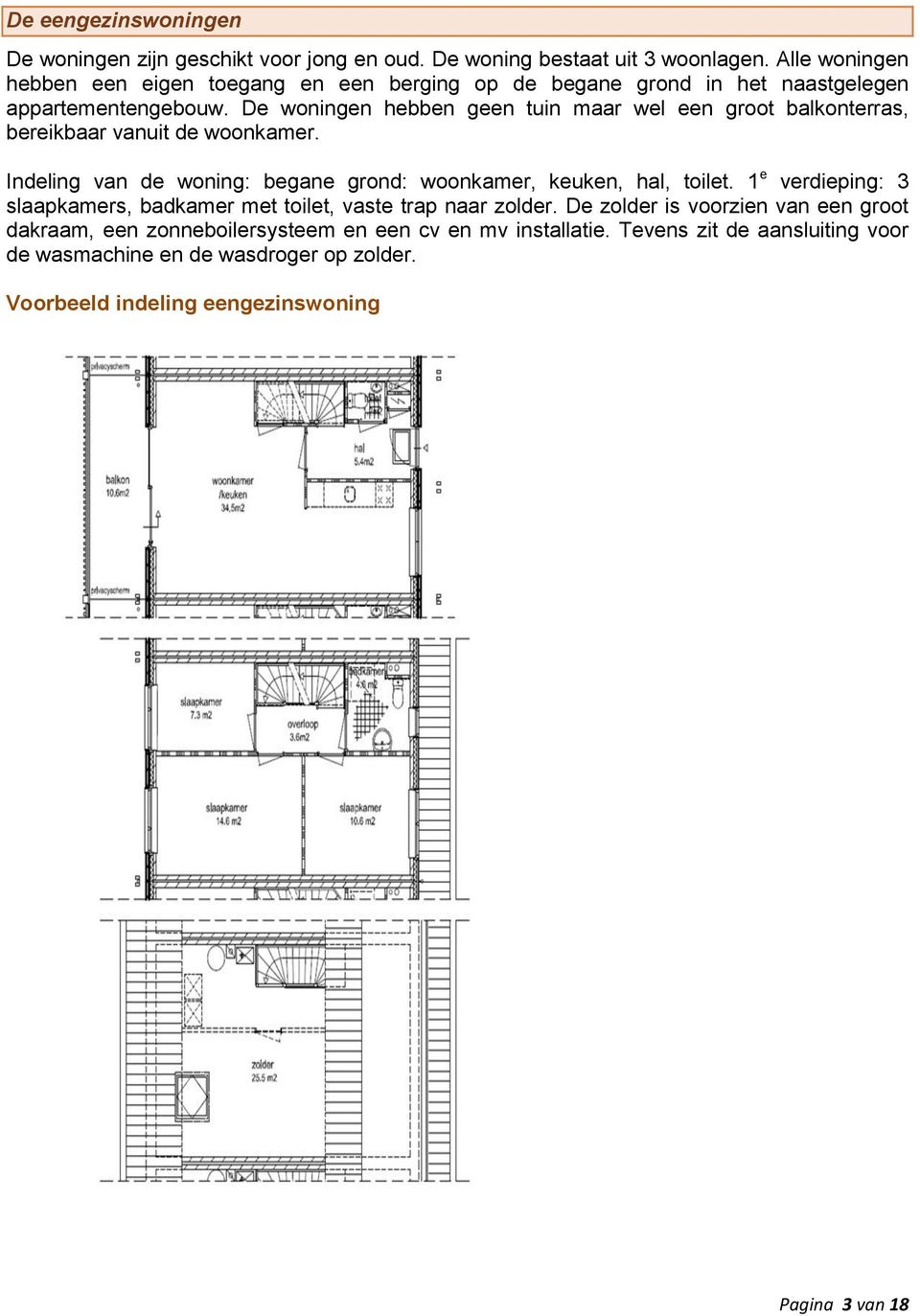 De woningen hebben geen tuin maar wel een groot balkonterras, bereikbaar vanuit de woonkamer. Indeling van de woning: begane grond: woonkamer, keuken, hal, toilet.