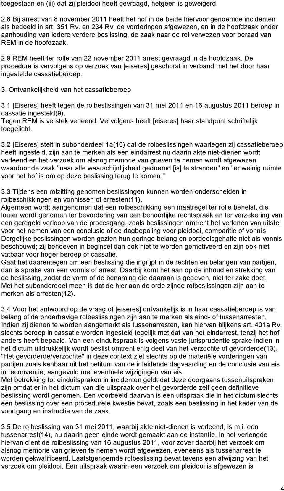 De procedure is vervolgens op verzoek van [eiseres] geschorst in verband met het door haar ingestelde cassatieberoep. 3. Ontvankelijkheid van het cassatieberoep 3.