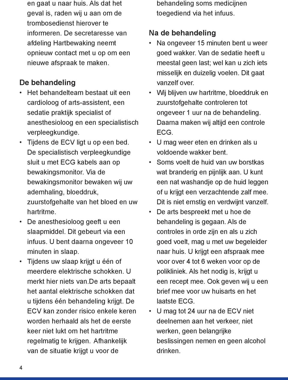 De behandeling Het behandelteam bestaat uit een cardioloog of arts-assistent, een sedatie praktijk specialist of anesthesioloog en een specialistisch verpleegkundige. Tijdens de ECV ligt u op een bed.