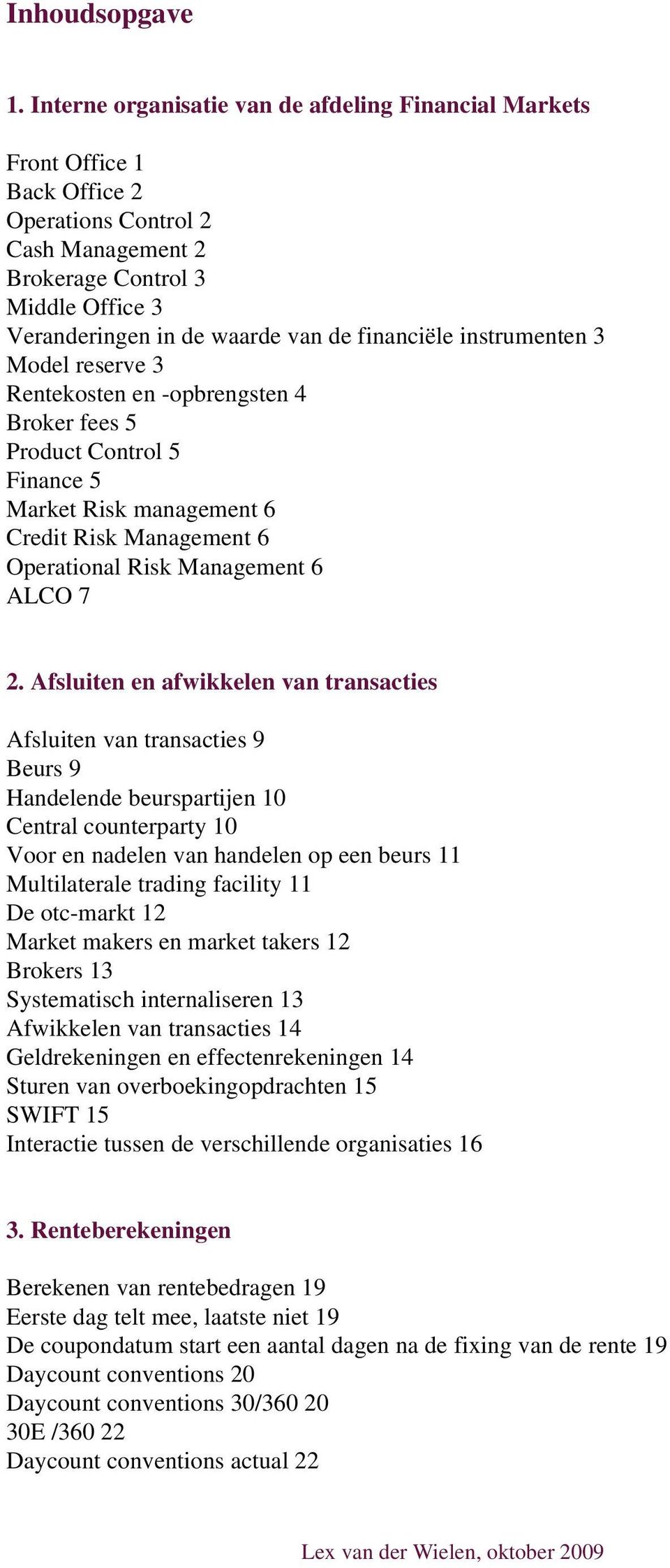 financiële instrumenten 3 Model reserve 3 Rentekosten en -opbrengsten 4 Broker fees 5 Product Control 5 Finance 5 Market Risk management 6 Credit Risk Management 6 Operational Risk Management 6 ALCO