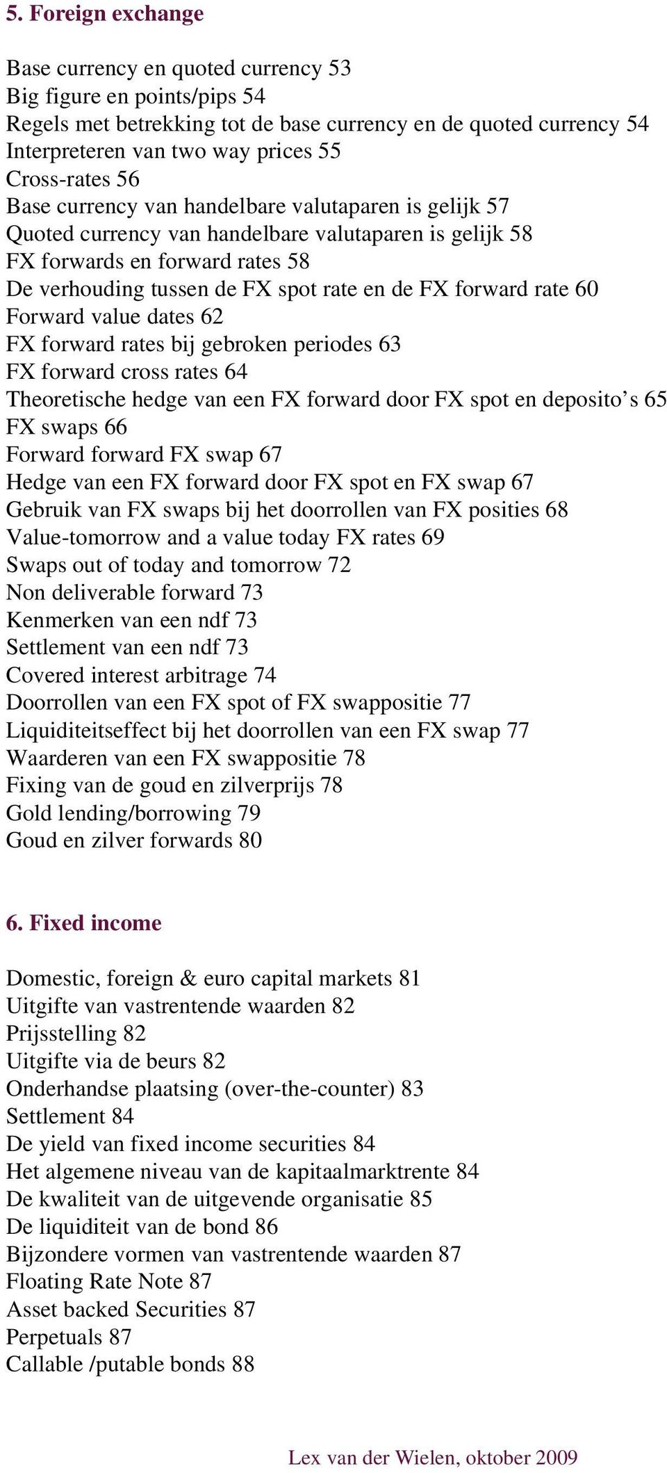 FX forward rate 60 Forward value dates 62 FX forward rates bij gebroken periodes 63 FX forward cross rates 64 Theoretische hedge van een FX forward door FX spot en deposito s 65 FX swaps 66 Forward