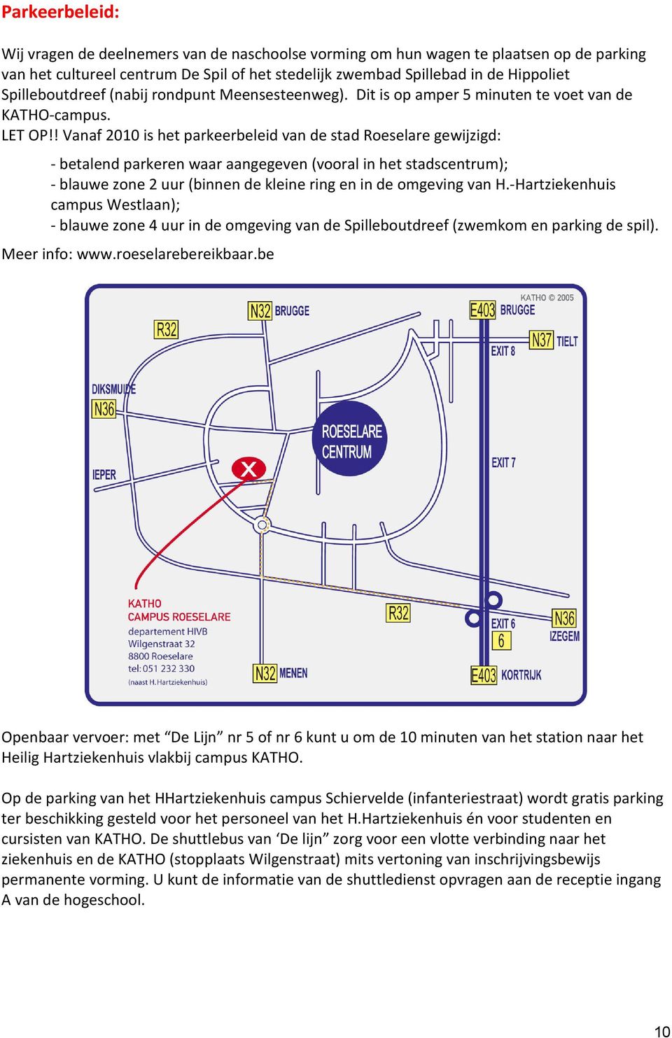 ! Vanaf 2010 is het parkeerbeleid van de stad Roeselare gewijzigd: - betalend parkeren waar aangegeven (vooral in het stadscentrum); - blauwe zone 2 uur (binnen de kleine ring en in de omgeving van H.
