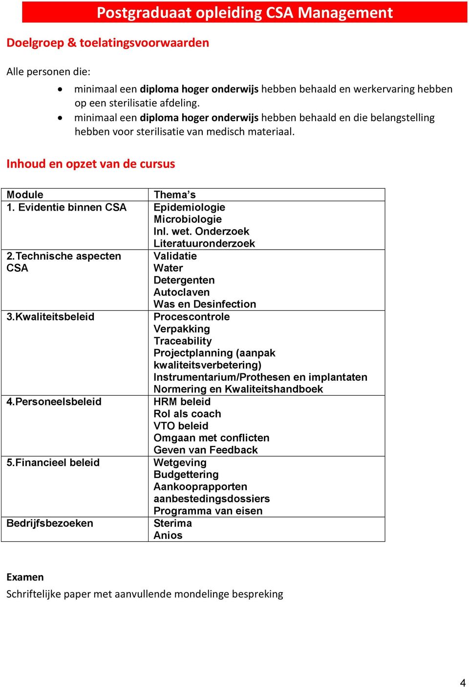 Evidentie binnen CSA Epidemiologie Microbiologie Inl. wet. Onderzoek Literatuuronderzoek 2.Technische aspecten Validatie CSA Water Detergenten Autoclaven Was en Desinfection 3.