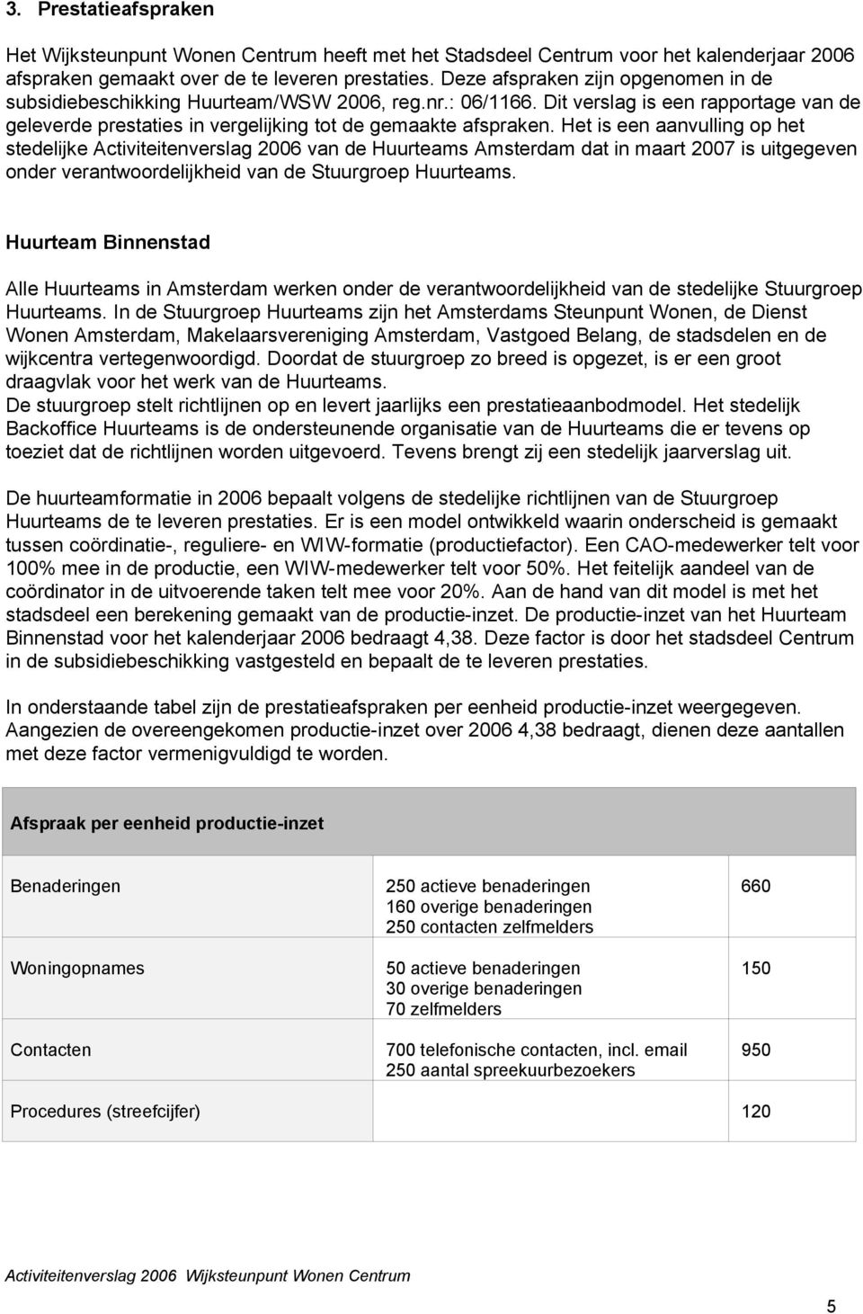 Het is een aanvulling op het stedelijke Activiteitenverslag 2006 van de Huurteams Amsterdam dat in maart 2007 is uitgegeven onder verantwoordelijkheid van de Stuurgroep Huurteams.