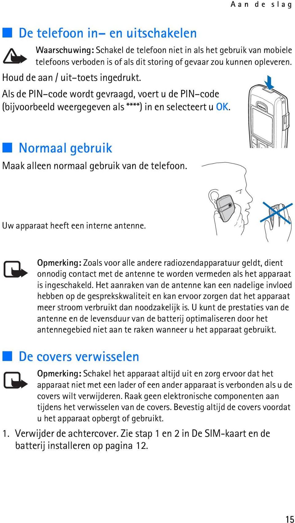 Normaal gebruik Maak alleen normaal gebruik van de telefoon. Uw apparaat heeft een interne antenne.