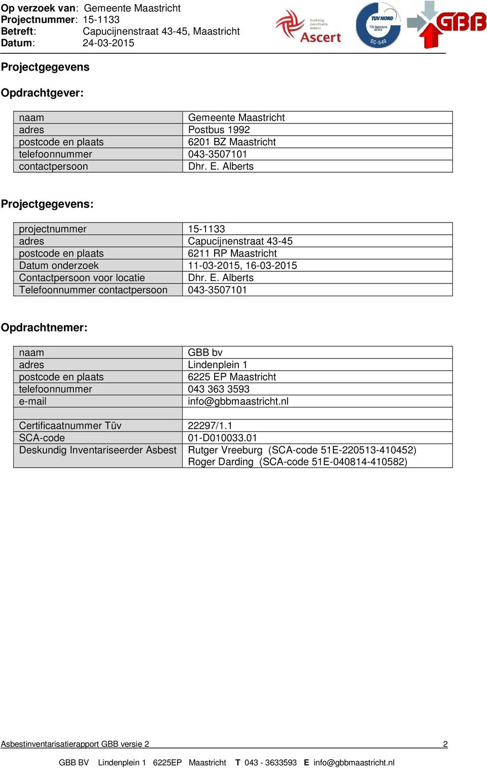 Alberts Telefoonnummer contactpersoon 043-3507101 Opdrachtnemer: naam GBB bv adres Lindenplein 1 postcode en plaats 6225 EP Maastricht telefoonnummer 043 363 3593 e-mail info@gbbmaastricht.