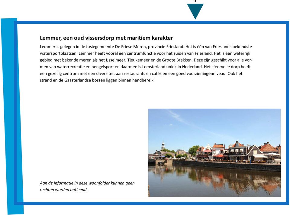 Deze zijn geschikt voor alle vormen van waterrecreatie en hengelsport en daarmee is Lemsterland uniek in Nederland.