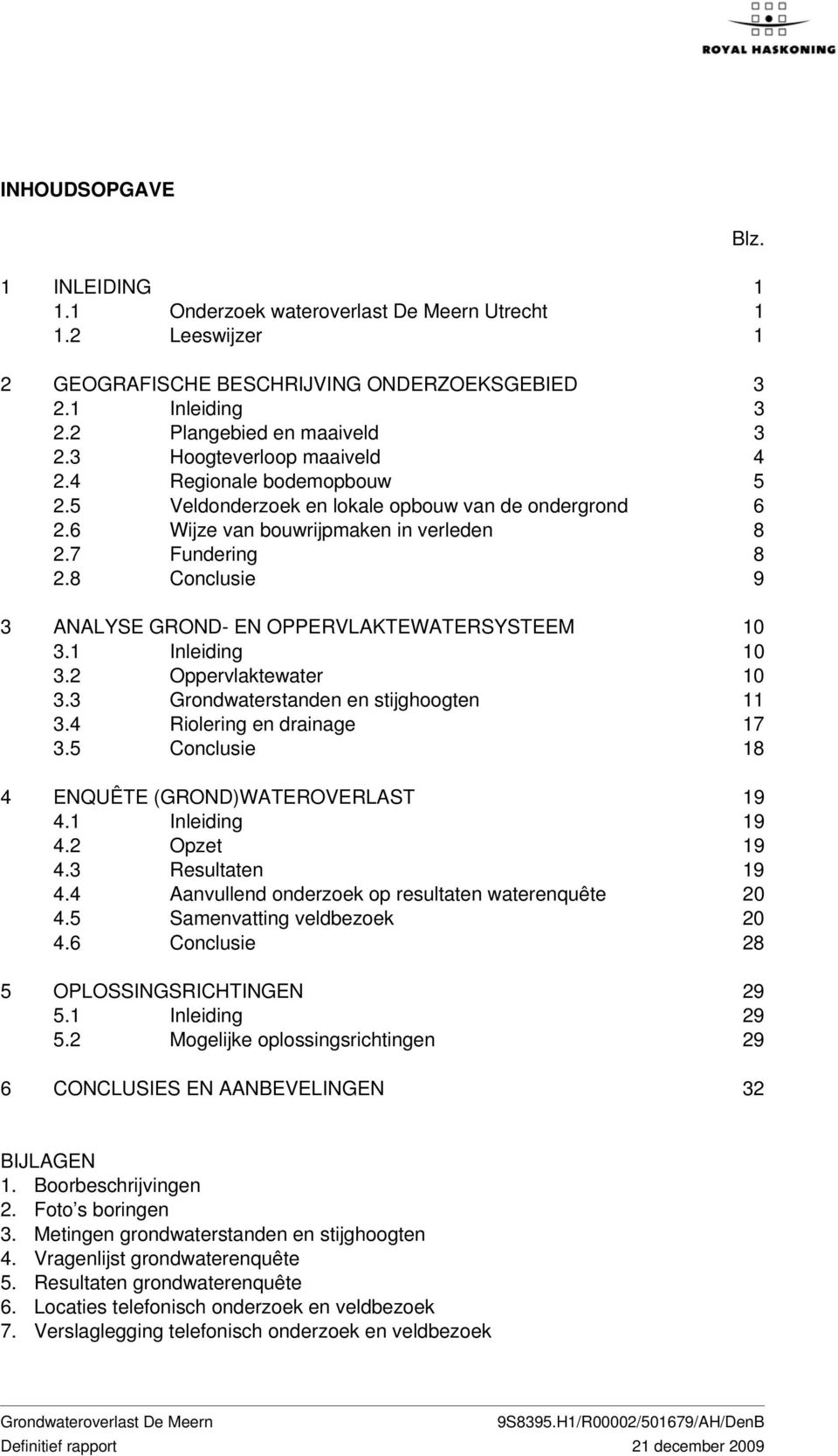 Inleiding 0.2 Oppervlaktewater 0. Grondwaterstanden en stijghoogten.4 Riolering en drainage 7.5 Conclusie 8 4 ENQUÊTE GROND)WATEROVERLAST 9 4. Inleiding 9 4.2 Opzet 9 4. Resultaten 9 4.