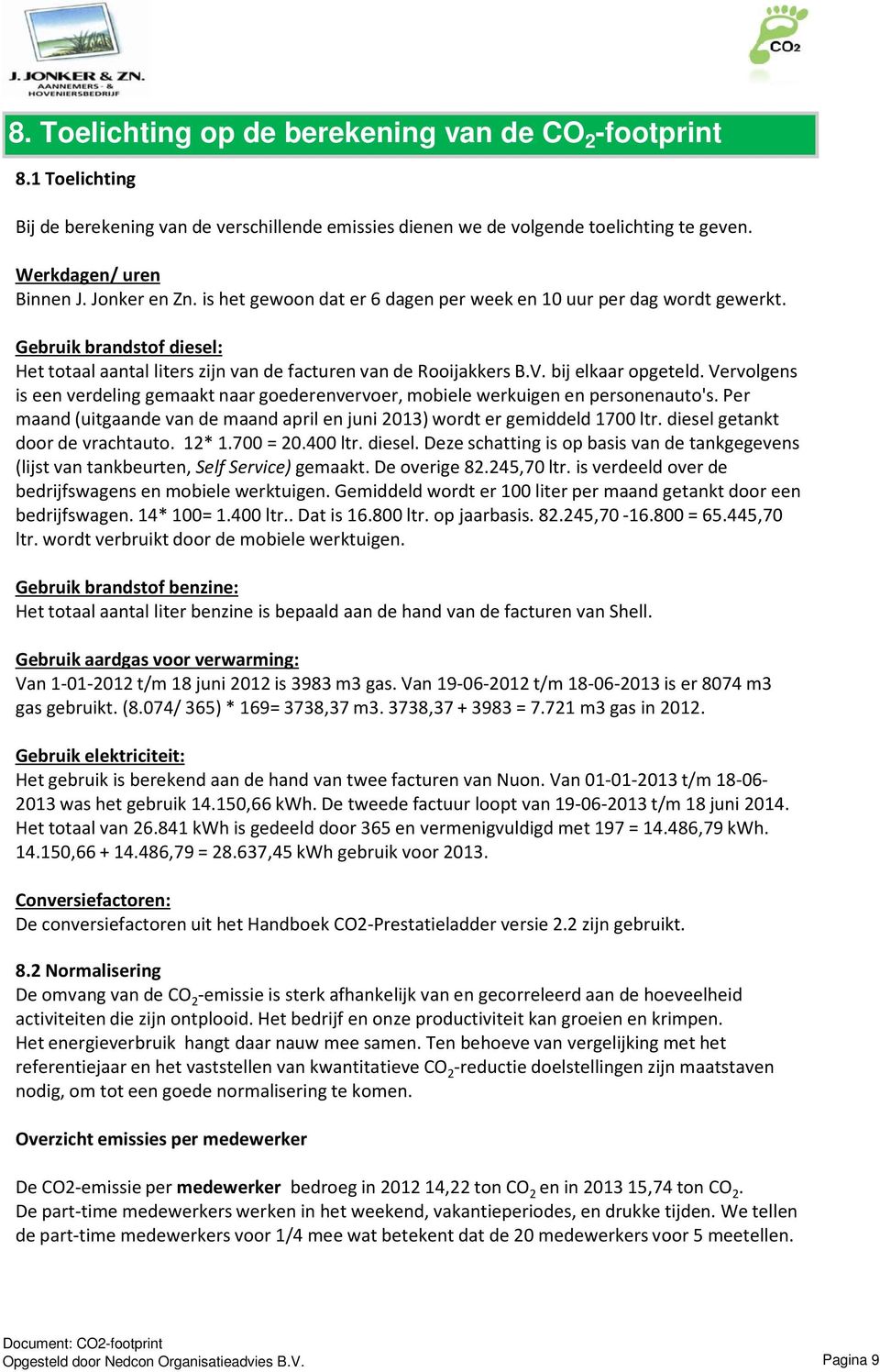 bij elkaar opgeteld. Vervolgens is een verdeling gemaakt naar goederenvervoer, mobiele werkuigen en personenauto's. Per maand (uitgaande van de maand april en juni 2013) wordt er gemiddeld 1700 ltr.